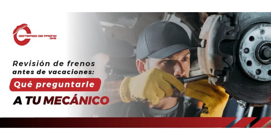 Revisión de frenos antes de vacaciones: qué preguntarle a tu mecánico