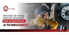 Revisión de frenos antes de vacaciones: qué preguntarle a tu mecánico